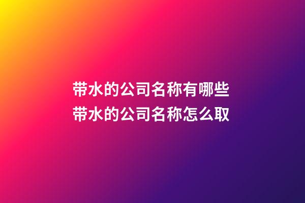 带水的公司名称有哪些 带水的公司名称怎么取-第1张-公司起名-玄机派
